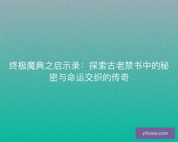终极魔典之启示录：探索古老禁书中的秘密与命运交织的传奇