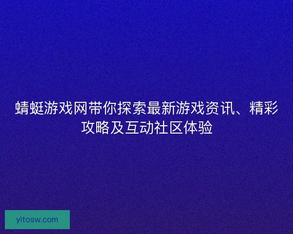 蜻蜓游戏网带你探索最新游戏资讯、精彩攻略及互动社区体验